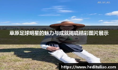 草原足球明星的魅力与成就揭晓精彩图片展示
