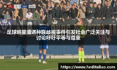 足球明星遭遇种族歧视事件引发社会广泛关注与讨论呼吁平等与尊重