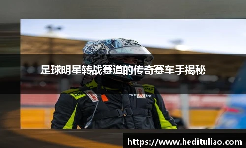 足球明星转战赛道的传奇赛车手揭秘